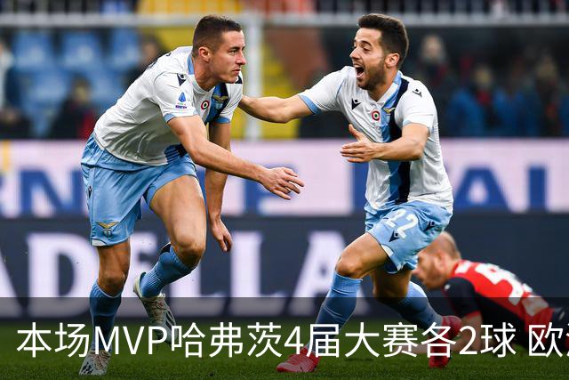 本场MVP哈弗茨4届大赛各2球 欧洲球员仅逊于凯恩姆巴佩