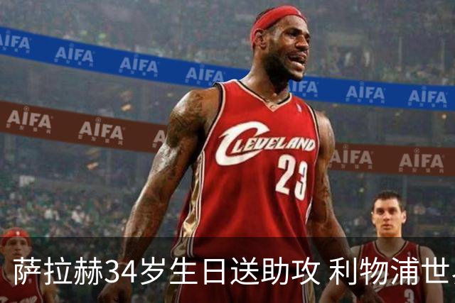 萨拉赫34岁生日送助攻 利物浦世界杯首轮参与度超高